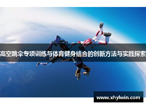 高空跳伞专项训练与体育健身结合的创新方法与实践探索